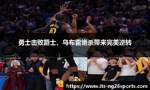勇士击败爵士，乌布雷绝杀带来完美逆转